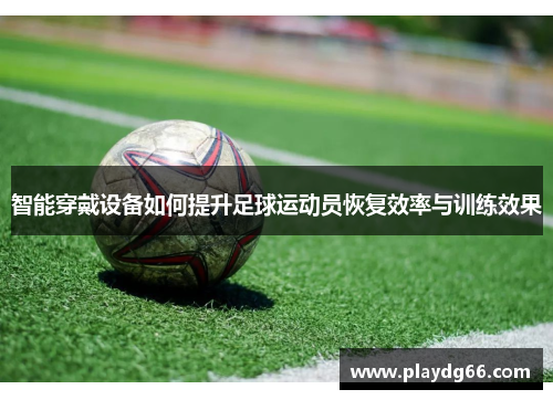 智能穿戴设备如何提升足球运动员恢复效率与训练效果 智能穿戴设备如何提升足球运动员恢复效率与训练效果